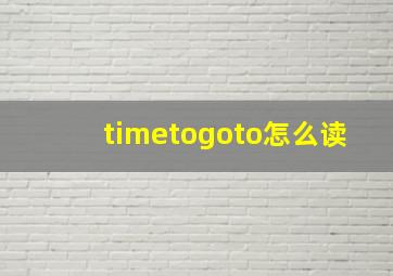 timetogoto怎么读