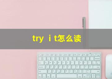 try ⅰt怎么读