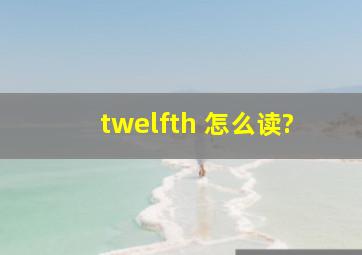 twelfth 怎么读?