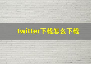 twitter下载怎么下载