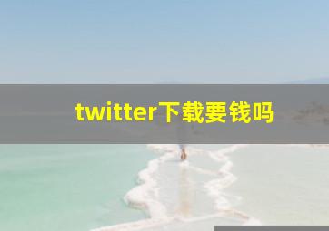 twitter下载要钱吗