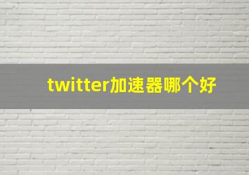 twitter加速器哪个好