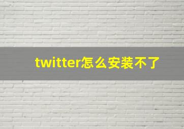 twitter怎么安装不了