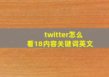 twitter怎么看18内容关键词英文