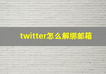 twitter怎么解绑邮箱