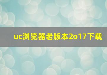 uc浏览器老版本2o17下载