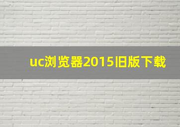 uc浏览器2015旧版下载