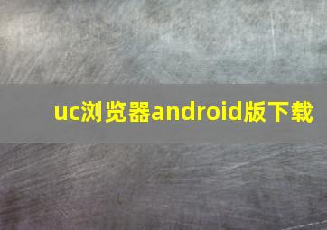 uc浏览器android版下载