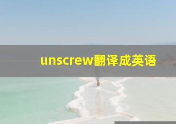 unscrew翻译成英语