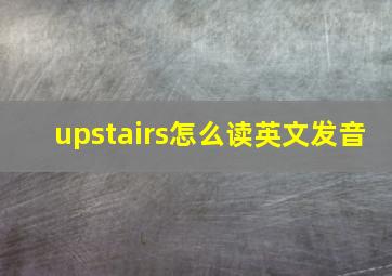 upstairs怎么读英文发音