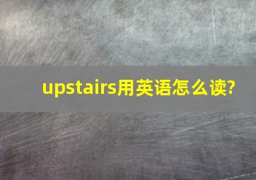 upstairs用英语怎么读?