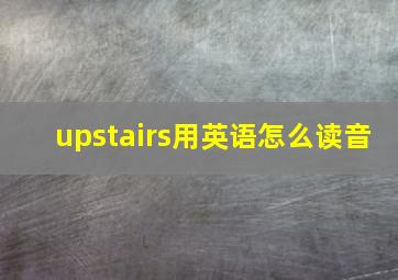 upstairs用英语怎么读音