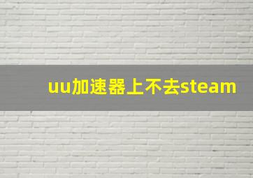 uu加速器上不去steam