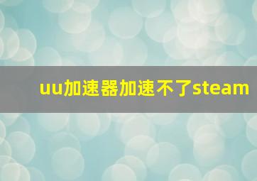 uu加速器加速不了steam