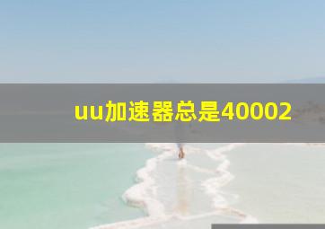 uu加速器总是40002