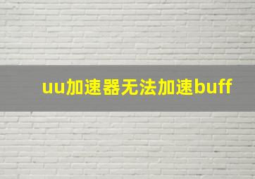 uu加速器无法加速buff