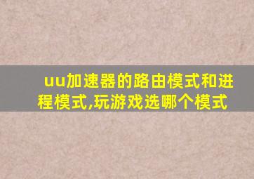 uu加速器的路由模式和进程模式,玩游戏选哪个模式