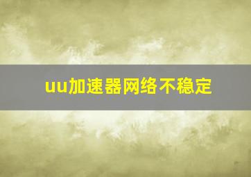 uu加速器网络不稳定