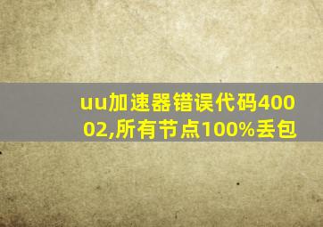 uu加速器错误代码40002,所有节点100%丢包