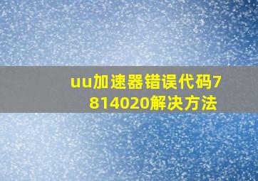 uu加速器错误代码7814020解决方法