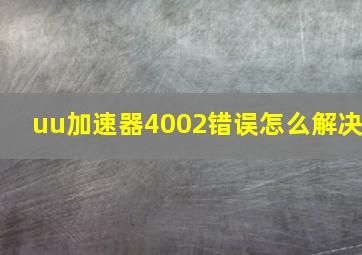 uu加速器4002错误怎么解决