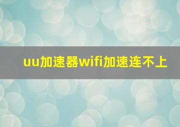 uu加速器wifi加速连不上