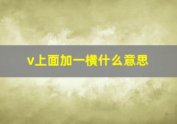 v上面加一横什么意思