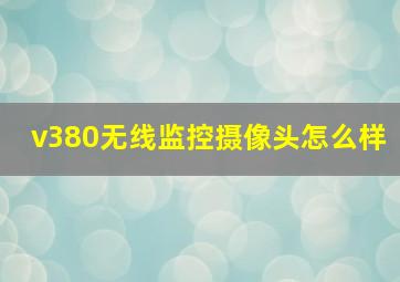 v380无线监控摄像头怎么样