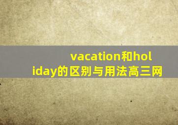 vacation和holiday的区别与用法高三网