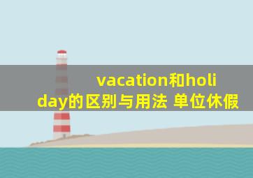 vacation和holiday的区别与用法 单位休假