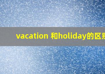 vacation 和holiday的区别