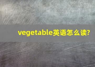 vegetable英语怎么读?