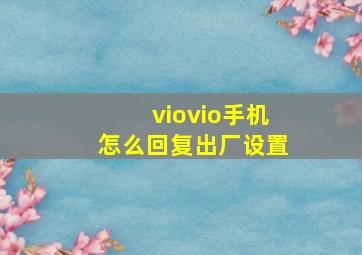 viovio手机怎么回复出厂设置