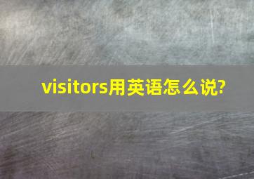 visitors用英语怎么说?