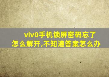 viv0手机锁屏密码忘了怎么解开,不知道答案怎么办