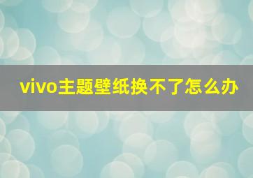 vivo主题壁纸换不了怎么办