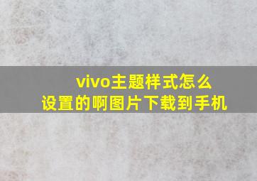 vivo主题样式怎么设置的啊图片下载到手机