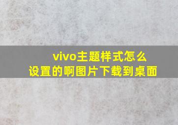 vivo主题样式怎么设置的啊图片下载到桌面