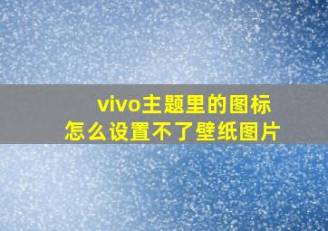 vivo主题里的图标怎么设置不了壁纸图片