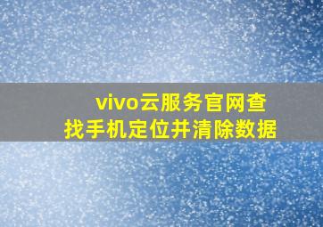 vivo云服务官网查找手机定位并清除数据