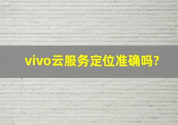 vivo云服务定位准确吗?