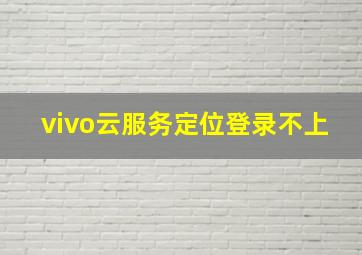 vivo云服务定位登录不上