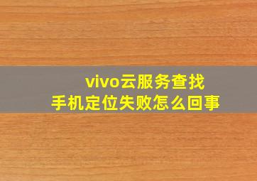 vivo云服务查找手机定位失败怎么回事