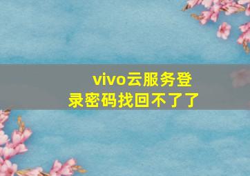 vivo云服务登录密码找回不了了