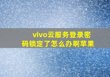 vivo云服务登录密码锁定了怎么办啊苹果