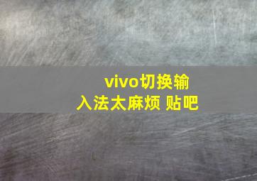 vivo切换输入法太麻烦 贴吧