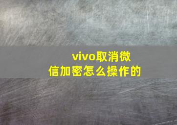 vivo取消微信加密怎么操作的