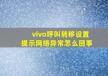 vivo呼叫转移设置提示网络异常怎么回事