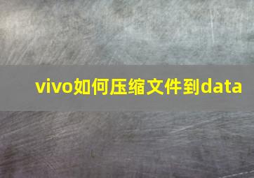 vivo如何压缩文件到data