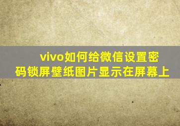 vivo如何给微信设置密码锁屏壁纸图片显示在屏幕上